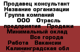 Продавец-консультант › Название организации ­ Группа компаний A.Trade, ООО › Отрасль предприятия ­ Продажи › Минимальный оклад ­ 15 000 - Все города Работа » Вакансии   . Калининградская обл.,Приморск г.